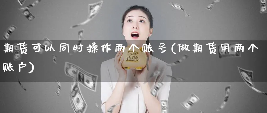 期货可以同时操作两个账号(做期货用两个账户)