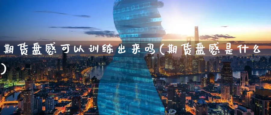 期货盘感可以训练出来吗(期货盘感是什么) (https://www.haizilaw.com/) 黄金期货直播间 第1张
