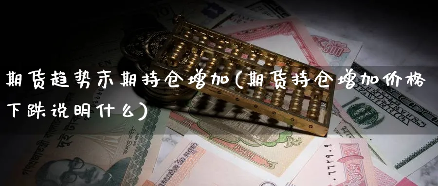 期货趋势末期持仓增加(期货持仓增加价格下跌说明什么) (https://www.haizilaw.com/) 恒指期货 第1张