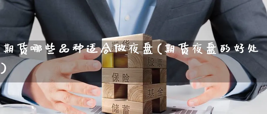 期货哪些品种适合做夜盘(期货夜盘的好处) (https://www.haizilaw.com/) 恒指期货 第1张