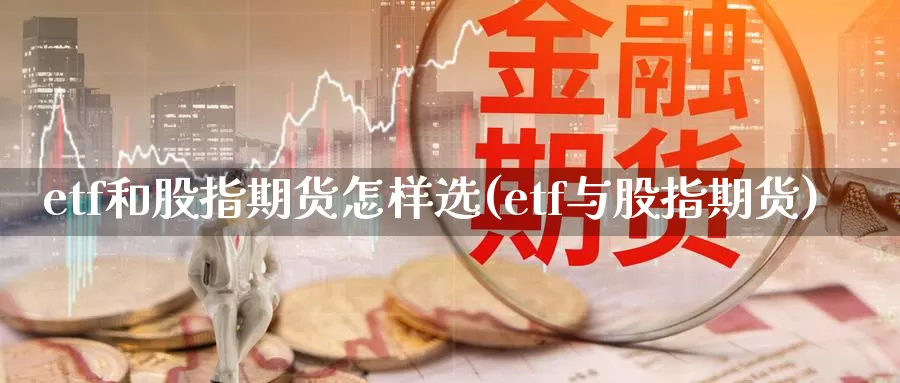 etf和股指期货怎样选(etf与股指期货)