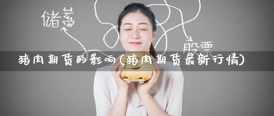 猪肉期货的影响(猪肉期货最新行情) (https://www.haizilaw.com/) 化工期货 第1张