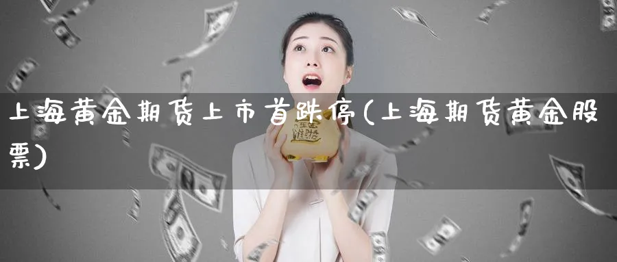 上海黄金期货上市首跌停(上海期货黄金股票)