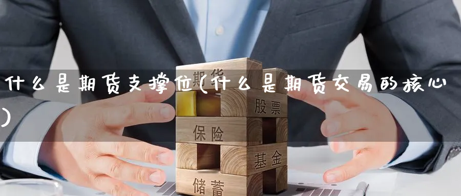 什么是期货支撑位(什么是期货交易的核心) (https://www.haizilaw.com/) 农产品期货 第1张