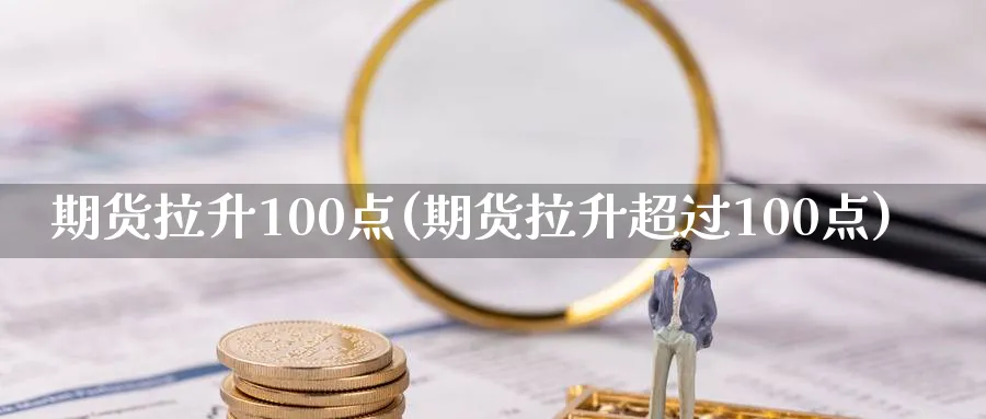 期货拉升100点(期货拉升超过100点)