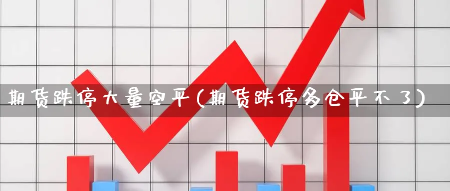 期货跌停大量空平(期货跌停多仓平不了) (https://www.haizilaw.com/) 道指期货 第1张