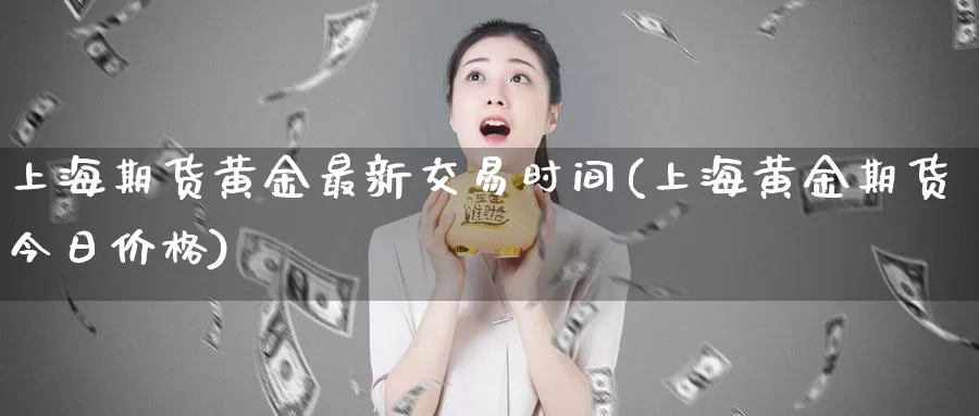 上海期货黄金最新交易时间(上海黄金期货今日价格)