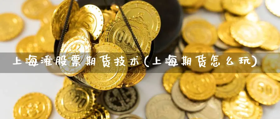 上海滩股票期货技术(上海期货怎么玩) (https://www.haizilaw.com/) 恒指期货 第1张
