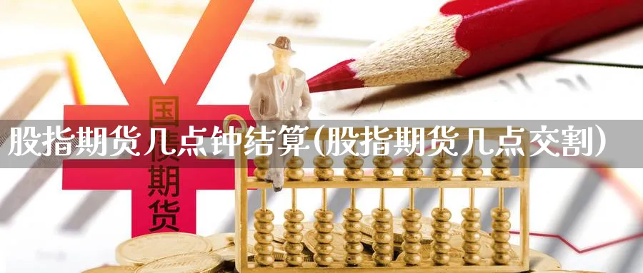 股指期货几点钟结算(股指期货几点交割) (https://www.haizilaw.com/) 德指期货 第1张