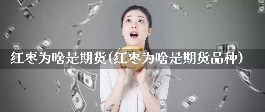 红枣为啥是期货(红枣为啥是期货品种)