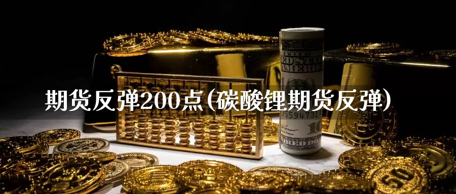 期货反弹200点(碳酸锂期货反弹)