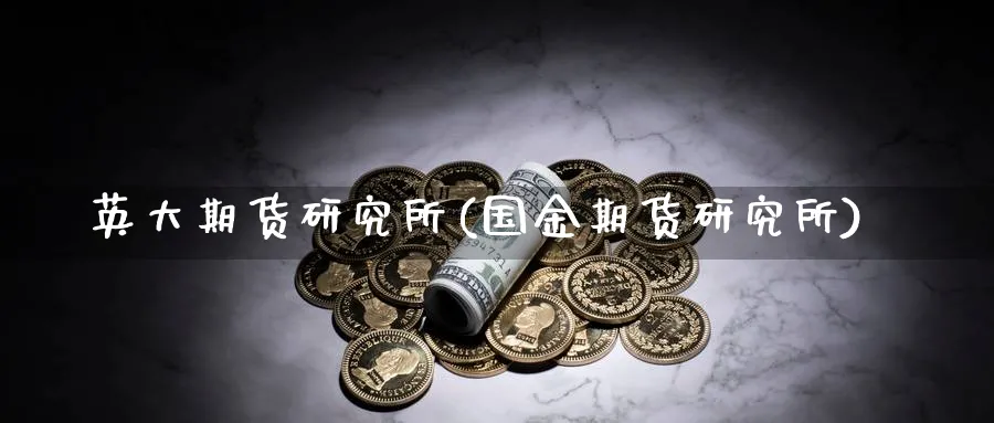 英大期货研究所(国金期货研究所)