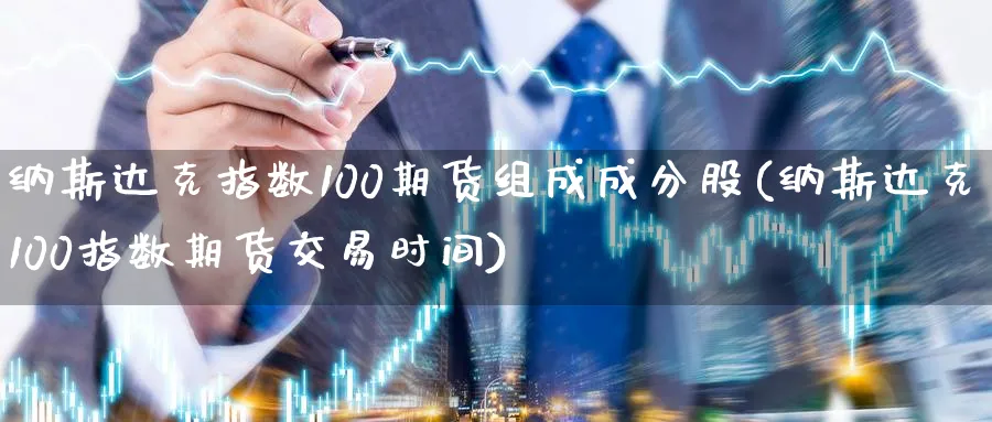 纳斯达克指数100期货组成成分股(纳斯达克100指数期货交易时间)