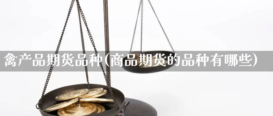 禽产品期货品种(商品期货的品种有哪些) (https://www.haizilaw.com/) 期货百科 第1张