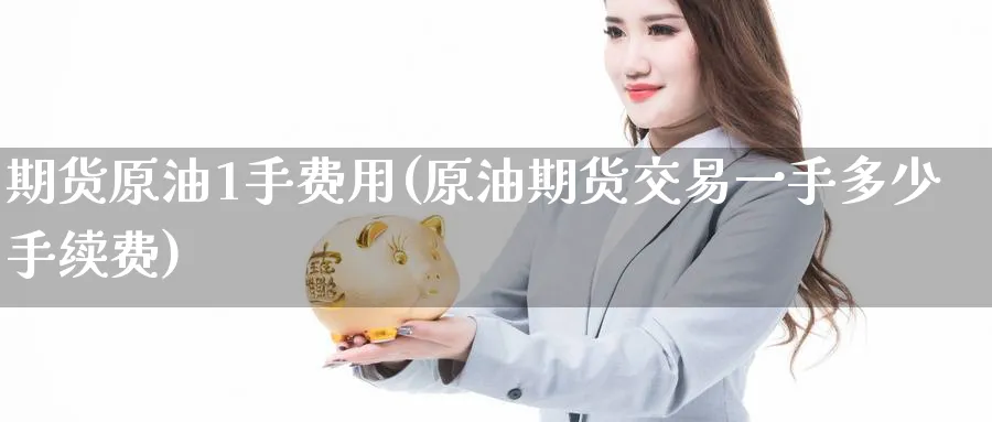 期货原油1手费用(原油期货交易一手多少手续费) (https://www.haizilaw.com/) 农产品期货 第1张