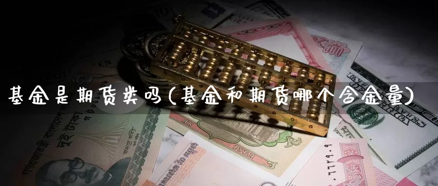 基金是期货类吗(基金和期货哪个含金量)