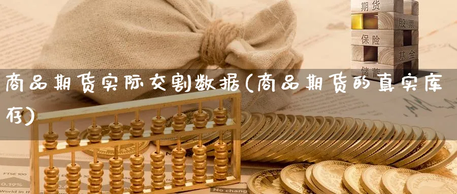 商品期货实际交割数据(商品期货的真实库存) (https://www.haizilaw.com/) 期货百科 第1张