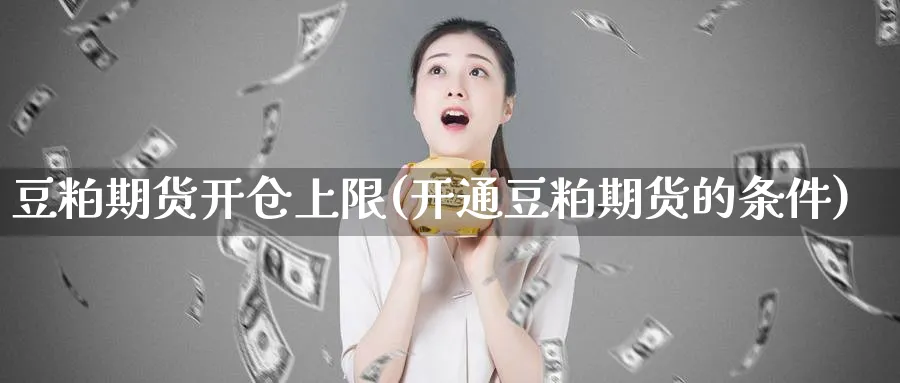 豆粕期货开仓上限(开通豆粕期货的条件) (https://www.haizilaw.com/) 原油期货直播间 第1张