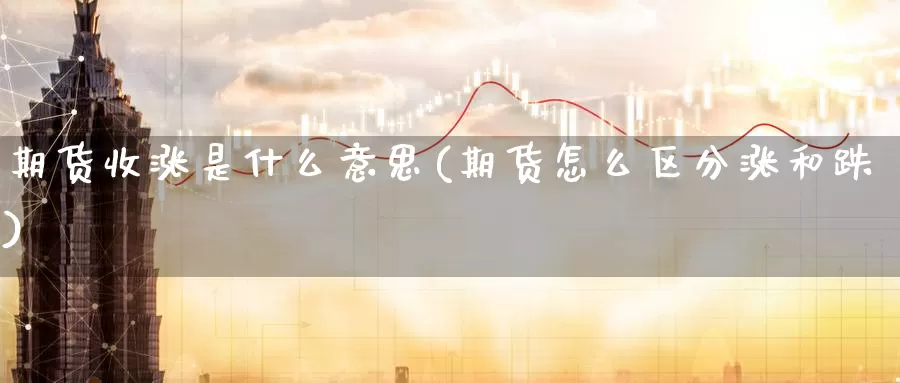 期货收涨是什么意思(期货怎么区分涨和跌)