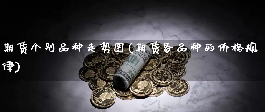 期货个别品种走势图(期货各品种的价格规律)