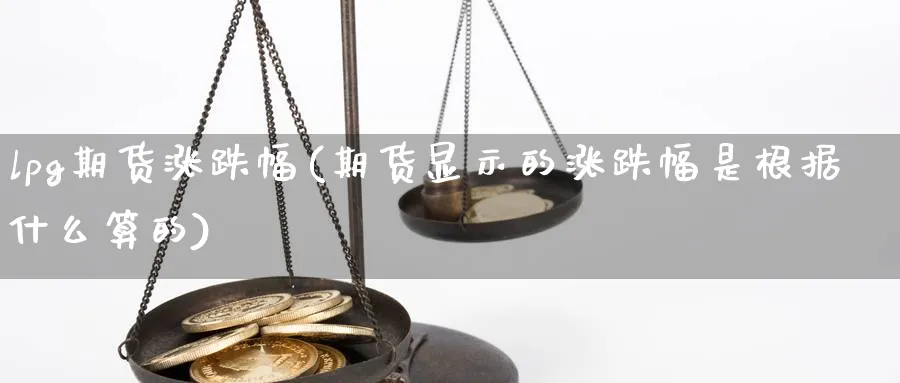lpg期货涨跌幅(期货显示的涨跌幅是根据什么算的) (https://www.haizilaw.com/) 国际期货 第1张
