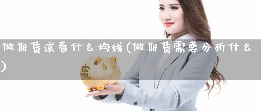 做期货该看什么均线(做期货需要分析什么) (https://www.haizilaw.com/) 农产品期货 第1张