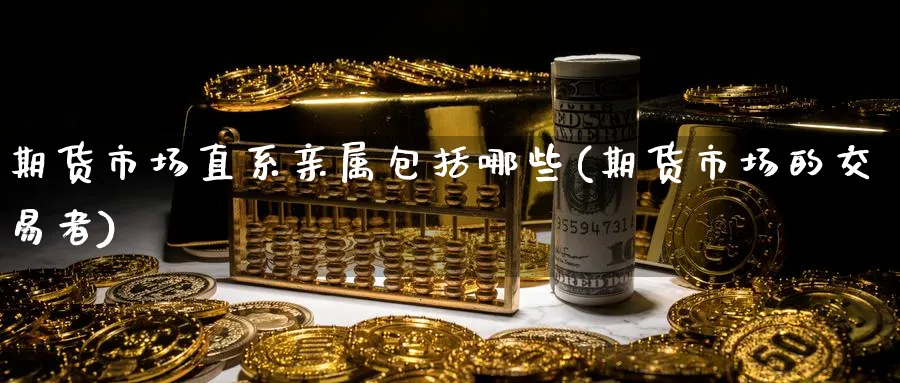 期货市场直系亲属包括哪些(期货市场的交易者) (https://www.haizilaw.com/) 德指期货 第1张
