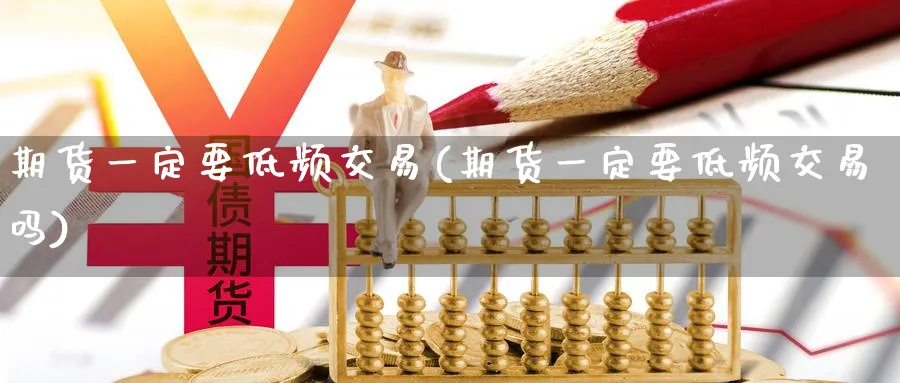 期货一定要低频交易(期货一定要低频交易吗) (https://www.haizilaw.com/) 期货百科 第1张