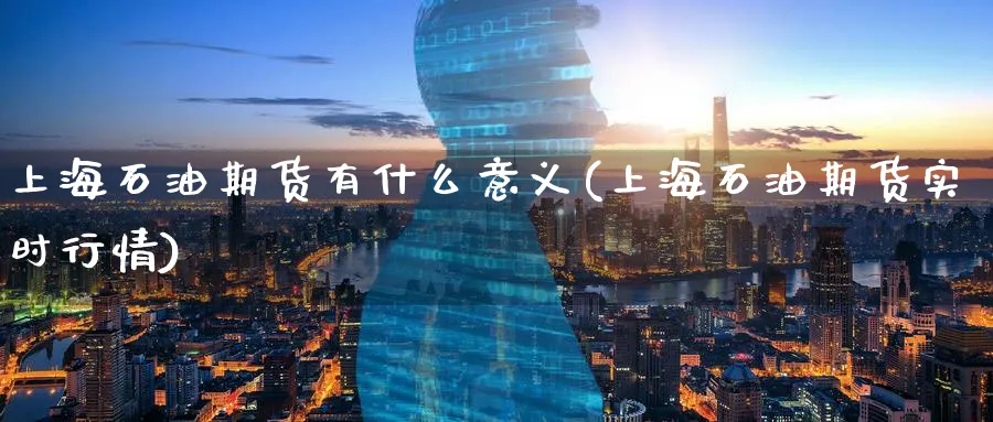 上海石油期货有什么意义(上海石油期货实时行情) (https://www.haizilaw.com/) 道指期货 第1张
