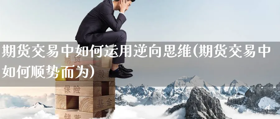 期货交易中如何运用逆向思维(期货交易中如何顺势而为) (https://www.haizilaw.com/) 道指期货 第1张