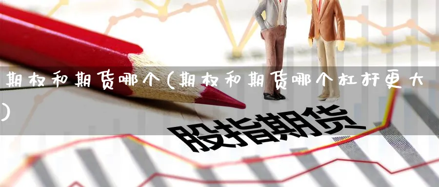 期权和期货哪个(期权和期货哪个杠杆更大) (https://www.haizilaw.com/) 道指期货 第1张