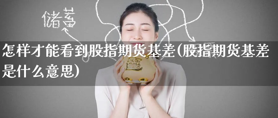 怎样才能看到股指期货基差(股指期货基差是什么意思) (https://www.haizilaw.com/) 道指期货 第1张
