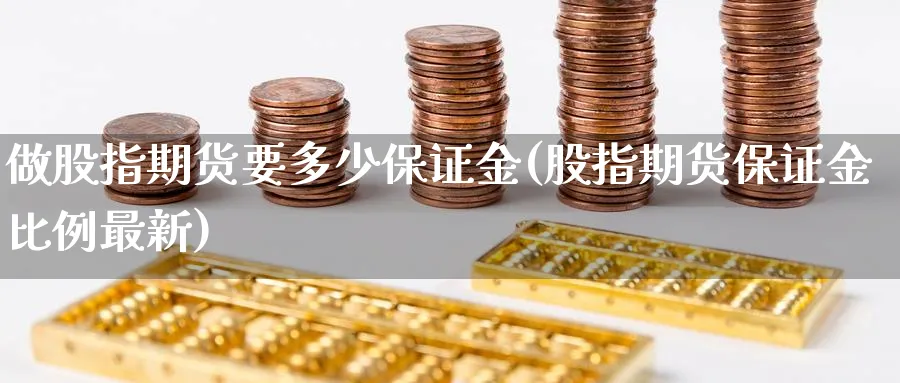 做股指期货要多少保证金(股指期货保证金比例最新)