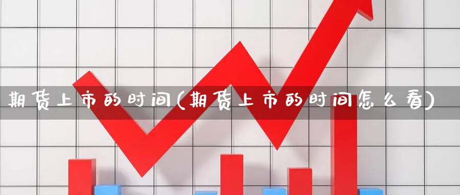 期货上市的时间(期货上市的时间怎么看)