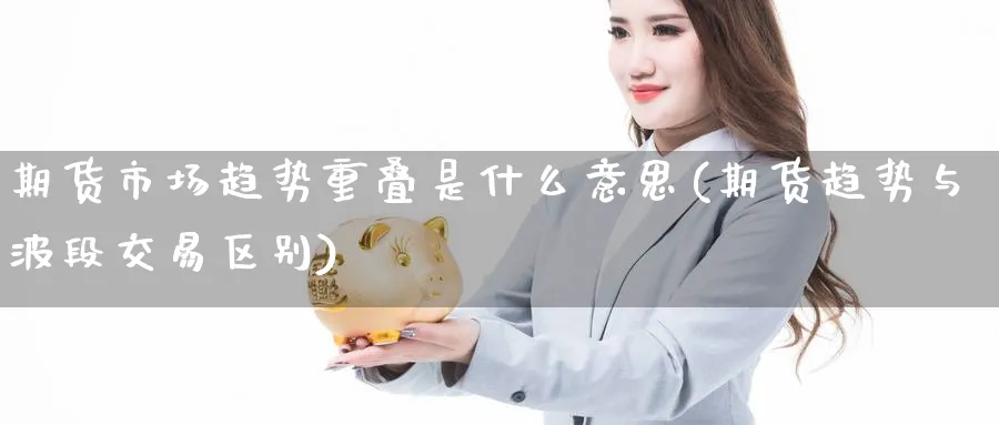 期货市场趋势重叠是什么意思(期货趋势与波段交易区别) (https://www.haizilaw.com/) 恒指期货 第1张