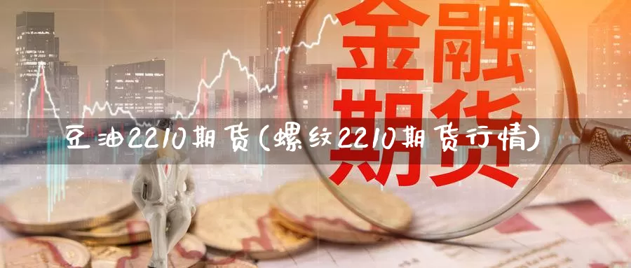 豆油2210期货(螺纹2210期货行情)