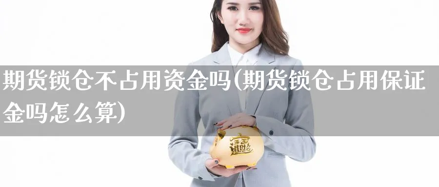 期货锁仓不占用资金吗(期货锁仓占用保证金吗怎么算) (https://www.haizilaw.com/) 黄金期货直播间 第1张