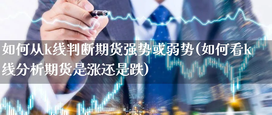 如何从k线判断期货强势或弱势(如何看k线分析期货是涨还是跌)