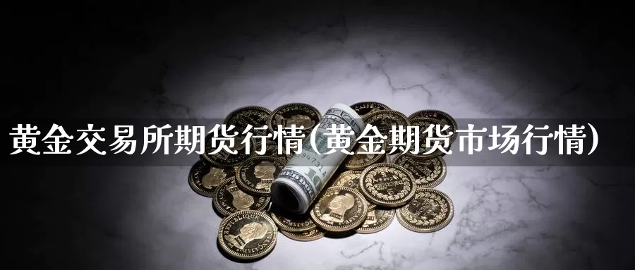 黄金交易所期货行情(黄金期货市场行情)