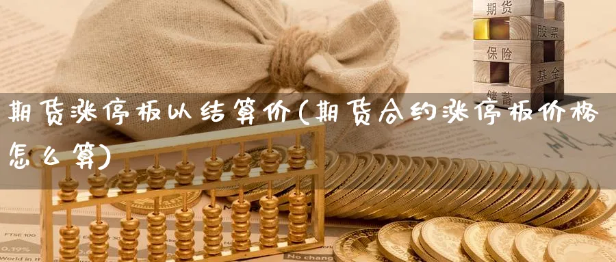 期货涨停板以结算价(期货合约涨停板价格怎么算) (https://www.haizilaw.com/) 国际期货 第1张