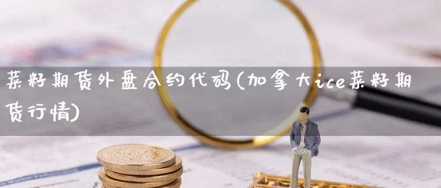 菜籽期货外盘合约代码(加拿大ice菜籽期货行情) (https://www.haizilaw.com/) 恒指期货 第1张