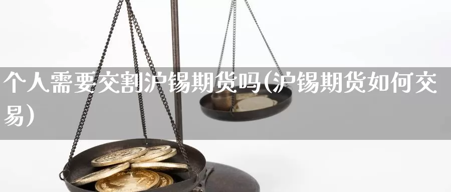 个人需要交割沪锡期货吗(沪锡期货如何交易)