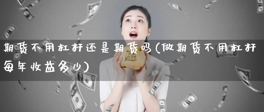 期货不用杠杆还是期货吗(做期货不用杠杆每年收益多少)