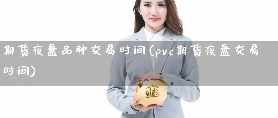 期货夜盘品种交易时间(pvc期货夜盘交易时间)