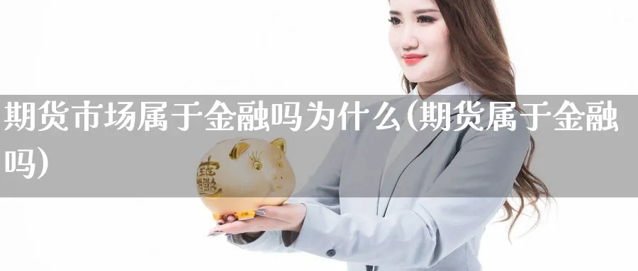 期货市场属于金融吗为什么(期货属于金融吗)