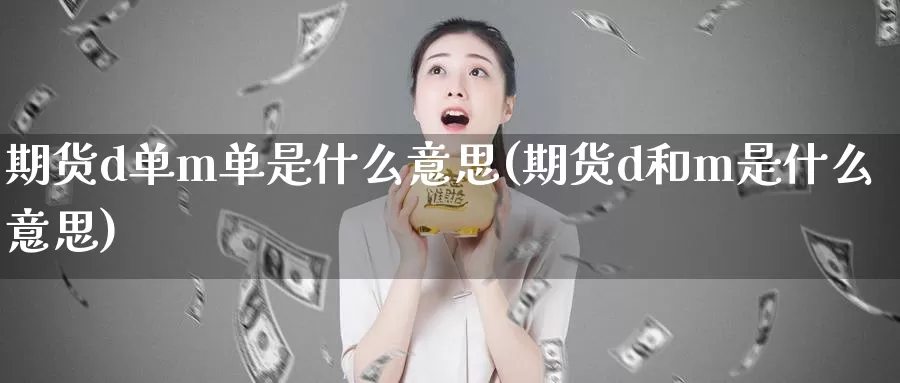 期货d单m单是什么意思(期货d和m是什么意思)