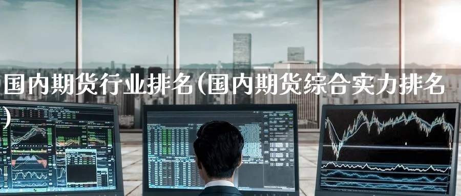 国内期货行业排名(国内期货综合实力排名) (https://www.haizilaw.com/) 化工期货 第1张