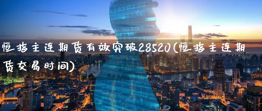 恒指主连期货有效突破28520(恒指主连期货交易时间)