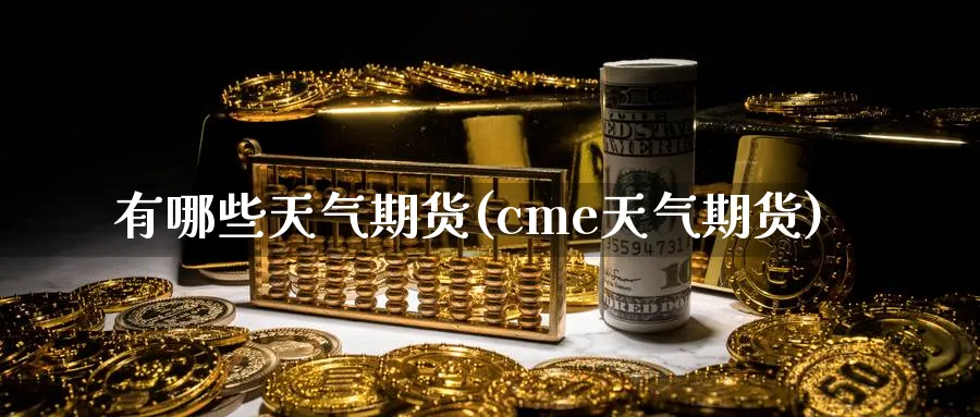 有哪些天气期货(cme天气期货) (https://www.haizilaw.com/) 德指期货 第1张