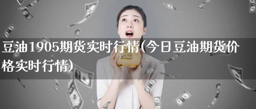 豆油1905期货实时行情(今日豆油期货价格实时行情) (https://www.haizilaw.com/) 农产品期货 第1张